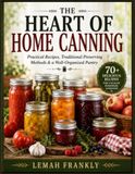 THE HEART OF HOME CANNING: Practical Recipes, Traditional Preserving Methods & a Well-Organized Pantry