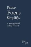 Pause. Focus. Simplify.: A Weekly Journal to Stay Focused
