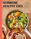 Hormone Healthy Eats: 100 Recipes to Balance Your Hormones, Support Your Cycle, and Feel Your Absolute Best