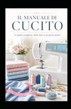 IL MANUALE DI CUCITO: La guida completa: dalle basi ai progetti pratici
