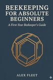Beekeeping for Absolute Beginners: A First-Year Beekeeper's Guide