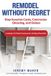 Remodel Independently Published Remodel Without Regret: Stop Surprise Costs, Contractor Ghosting, and Delays Paperback
