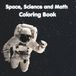 Space, Science and Math Coloring Book: Fun, easy pages that include astronauts, spaceships, planets, math and science pictures