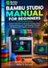 BAMBU STUDIO MANUAL FOR BEGINNERS: A Step-by-Step Guide to Setting Up, Preparing, Slicing, Printing, Monitoring, and Troubleshooting 3D Models with Filament, AMS, Supports, and Printer Controls