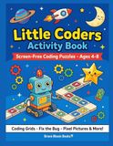 Little Coders Activity Book: Screen-Free Coding Puzzles for Kids Ages 4-8: Coding Grids, Fix the Bug, Pixel Pictures, Sequencing & If-Then Games