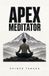 Apex Meditator: The 7 Capacities Of A Trained Mind, And The Program To Build Them