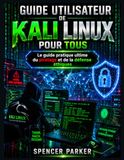 Guide Kali Linux Guide utilisateur pour tous: Le guide pratique ultime du piratage et de la défense éthiques