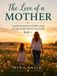 The Love of a Mother: A Heartfelt Journey of Love, Sacrifice, Guidance, and Gratitude