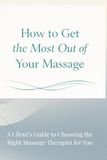 How Massage: How to Get the Most Out of Your Massage: A Client’s Guide to Choosing the Right Massage Therapist for You