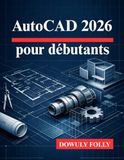 AutoCAD 2026 pour débutants: Exploitez pleinement le potentiel de vos conceptions de modélisation 3D