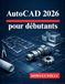 AutoCAD 2026 pour débutants: Exploitez pleinement le potentiel de vos conceptions de modélisation 3D