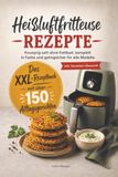 Heißluftfritteuse Rezepte - Das XXL-Rezeptbuch mit über 150 Alltagsgerichten