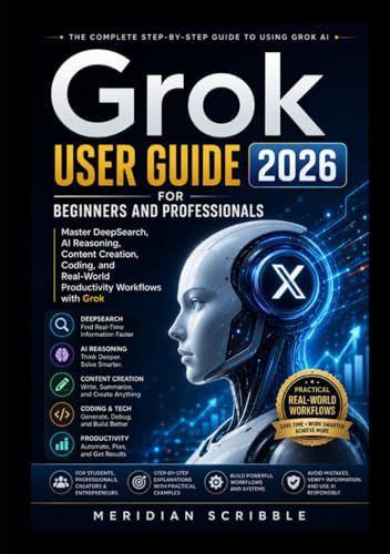 Grok Grok User Guide 2026 for Beginners and Professionals: Master DeepSearch, AI Reasoning, Content Creation, Coding, and Real-World Productivity Workflows with Grok