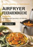 Airfryer Feierabendküche Airfryer: 103 knusprige Gerichte in 20 Minuten