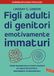 Figli Vallardi A. Figli adulti di genitori emotivamente immaturi. Come guarire dalle ferite causate da genitori distanti, respingenti o egocentrici