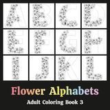 Flower Alphabets Adult Coloring Book 3: Typography in the form of Letters that are decorated with Dried Floral Arrangements - Relaxation Through Creative Expression for Anxiety and Stress Relief