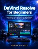 DaVinci Resolve for Beginners: Learn Video Editing, Color Grading, Audio, and Visual Effects with Step-by-Step Projects