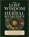 The Lost Wisdom of Herbal Remedies: 50 Essential Herbs and Time-Honored Home Preparations for Everyday Comfort, Self-Care, and Natural Wellness