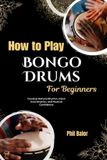 How Independently Published How To Play Bongo Drums For Beginners: Develop Natural Rhythm, Hand Coordination, and Musical Confidence