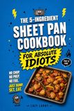 The 5-Ingredient Sheet Pan Cookbook for Absolute Idiots