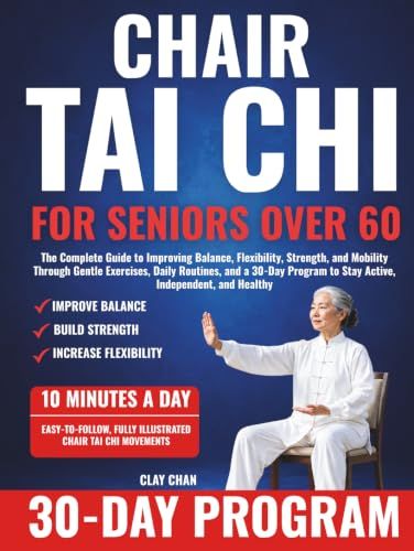 Chair Tai Chi For Seniors Over 60: The Complete Guide to Improving Balance, Flexibility, Strength, and Mobility Through Gentle Exercises, Daily ... to Stay Active, Independent, and Healthy