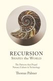 Recursion Shapes the World: The Patterns that Propel Nature, Culture & Technology