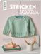 Stricken für die Kleinsten: 23 Strickmodelle für die Erstausstattung vom Neugeborenen bis 1 Jahr