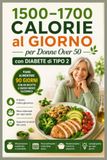 1500–1700 CALORIE al GIORNO per Donne Over 50 con DIABETE di TIPO 2: Piano Alimentare di 90 Giorni con 80 Ricette a Basso Indice Glicemico, Menu ... Pratici per uno Stile Alimentare Equilibrato