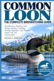 Common Loon: The Complete Birdwatching Guide: Identification, Haunting Calls, Diving, Feeding, Courtship, Nesting, Migration, Lake Habitat, Family Life, and Conservation