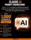 Claude AI Prompt Engineering: The No-Fluff Guide to Writing Powerful Claude AI Prompts That Save You Hours and Get You Better Answers — With 1,000 Powerful Prompts