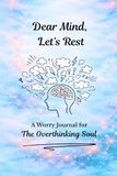 Dear Mind, Let's Rest: A Worry Journal for the Overthinking Soul
