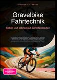 Gravelbike Fahrtechnik: Sicher und schnell auf Schotterstraßen: Der praxisorientierte Leitfaden zu Tubeless-Reifen, optimaler Lenkerbreite, ... Allroad-Erlebnissen und Bikepacking-Touren.