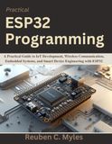 Practical ESP32 Practical ESP32 Programming: A Practical Guide to IoT Development, Wireless Communication, Embedded Systems, and Smart Device Engineering with ESP32