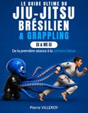 Le Guide Ultime du Jiu-Jitsu Brésilien & Grappling: Gi & No-Gi, de la première séance à la ceinture bleue
