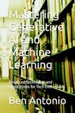 Mastering Generative AI and Machine Learning: Advanced Techniques and Applications for Tech Enthusiasts