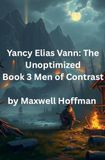 Yancy Elias Vann: The Unoptimized Book 3 Men of Contrast