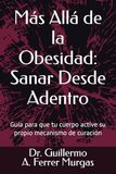Más Allá de la Obesidad: Sanar Desde Adentro: Guía para que tu cuerpo active su propio mecanismo de curación
