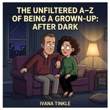 The Unfiltered A–Z of Being a Grown-Up: After Dark Edition