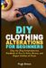 DIY Clothing Alterations for Beginners: Step-by-Step Comprehensive Handbook on How to Hem, Resize, and Repair Clothes at Home