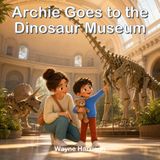 Archie Goes to the Dinosaur Museum: A Rhyming Story About Curiosity, Fossils and a Roaring Museum Adventure