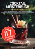 Cocktail Meisterbuch: Über 117 aufregende Mixideen – Frisch, aromatisch und leicht zuzubereiten, von zeitlosen Klassikern bis innovativen ... exklusiven Profi-Hinweisen für jeden Anlass