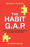 The Habit G.A.P., How to Close the Gap Between Who You Are and Who You Want to Be - Daily Actions. Real Results
