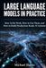 Large Language Models in Practice: How LLMs Work, How to Use Them, and How to Build Production-Ready AI Systems