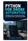 Python pour l'automatisation des drones : un guide pour débutants pour écrire des scripts simples qui contrôlent le décollage, les trajectoires de vol et l'atterrissage