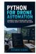 Python pour l'automatisation des drones : un guide pour débutants pour écrire des scripts simples qui contrôlent le décollage, les trajectoires de vol et l'atterrissage