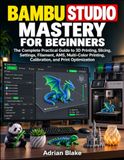 Bambu Studio Maîtrise pour débutants : Le guide pratique complet de l'impression 3D, du tranchage, des réglages, du filament, de l'AMS, de l'impression multicolore, de la calibration et de l'optimisation de l'impression