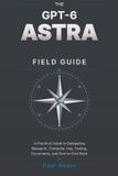 The Gpt-6 Astra Field Guide