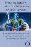Urano en Signos y Casas: Combinaciones en la Carta Natal: 144 lecturas en profundidad de Urano en signos y casas, que cubren todas las combinaciones posibles