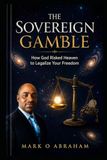 THE SOVEREIGN GAMBLE: HOW GOD RISKED HEAVEN TO LEGALIZE YOUR FREEDOM