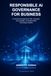 Responsible AI Governance for Business: A Practical Framework for Risk, Oversight, Accountability, and Responsible Technology Adoption